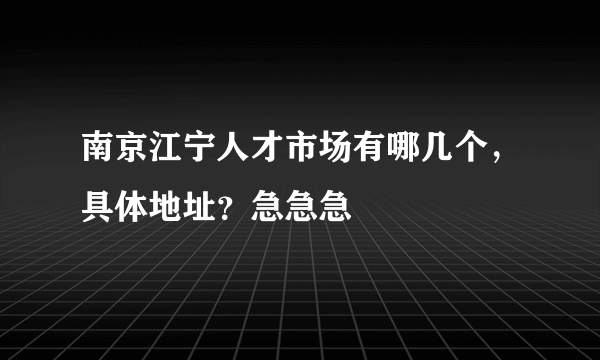 南京江宁人才市场有哪几个，具体地址？急急急