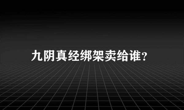 九阴真经绑架卖给谁？