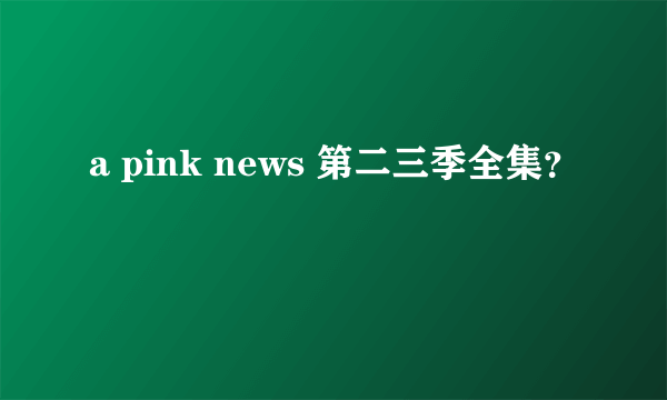 a pink news 第二三季全集？