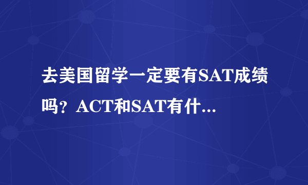 去美国留学一定要有SAT成绩吗？ACT和SAT有什么区别啊