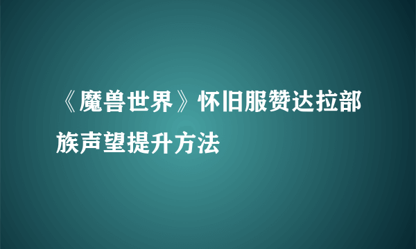 《魔兽世界》怀旧服赞达拉部族声望提升方法