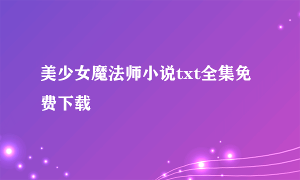 美少女魔法师小说txt全集免费下载