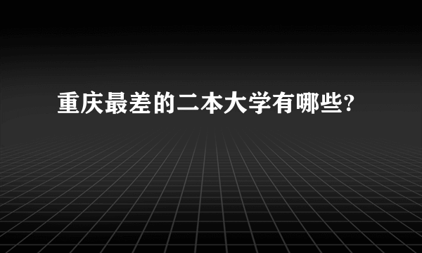 重庆最差的二本大学有哪些?