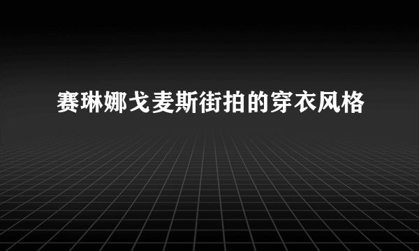 赛琳娜戈麦斯街拍的穿衣风格