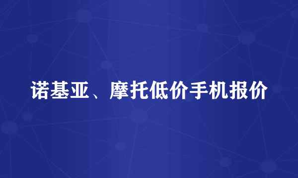 诺基亚、摩托低价手机报价