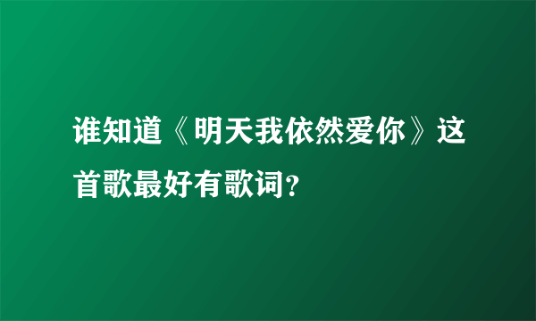 谁知道《明天我依然爱你》这首歌最好有歌词？