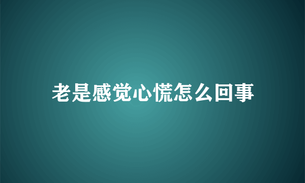 老是感觉心慌怎么回事