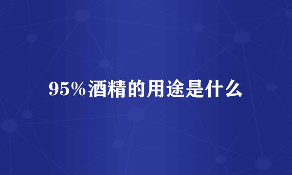 95%酒精的用途是什么