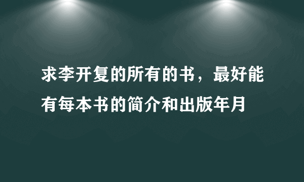 求李开复的所有的书，最好能有每本书的简介和出版年月