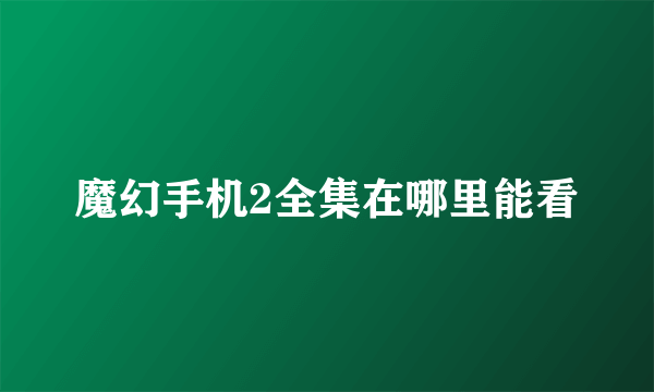 魔幻手机2全集在哪里能看