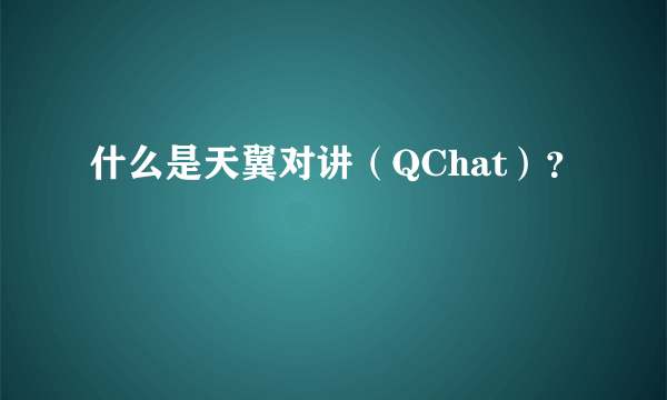 什么是天翼对讲（QChat）？