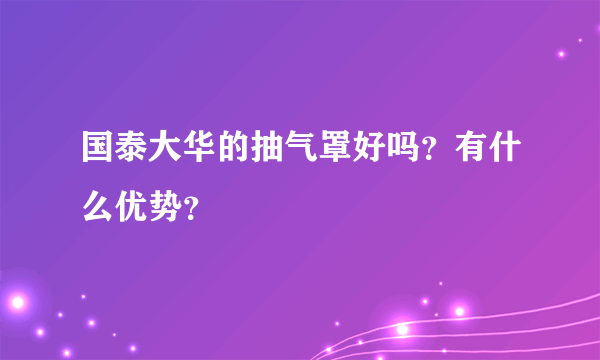 国泰大华的抽气罩好吗？有什么优势？