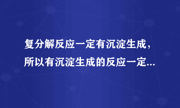 复分解反应一定有沉淀生成，所以有沉淀生成的反应一定是复分解反应吗