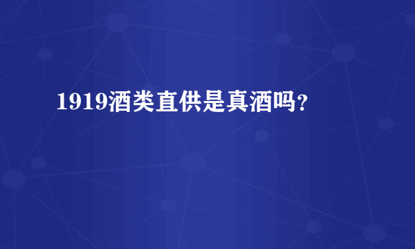 1919酒类直供是真酒吗？