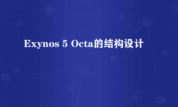 Exynos 5 Octa的结构设计