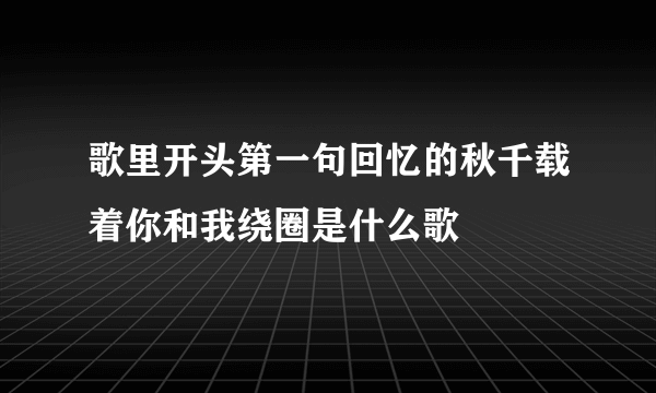 歌里开头第一句回忆的秋千载着你和我绕圈是什么歌