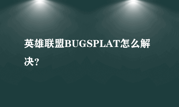 英雄联盟BUGSPLAT怎么解决？