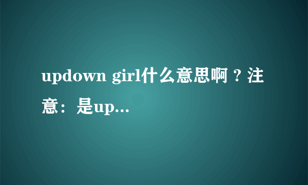 updown girl什么意思啊 ? 注意：是updown girl ，不是uptown girl