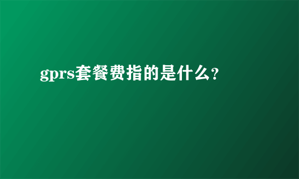 gprs套餐费指的是什么？