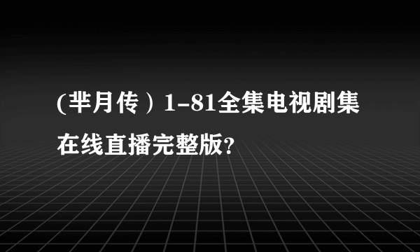 (芈月传）1-81全集电视剧集在线直播完整版？