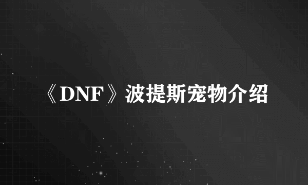 《DNF》波提斯宠物介绍