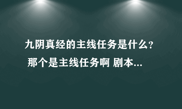 九阴真经的主线任务是什么？ 那个是主线任务啊 剧本还是什么