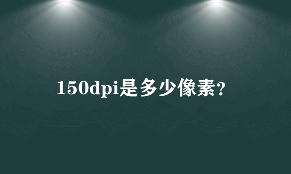 150dpi是多少像素？