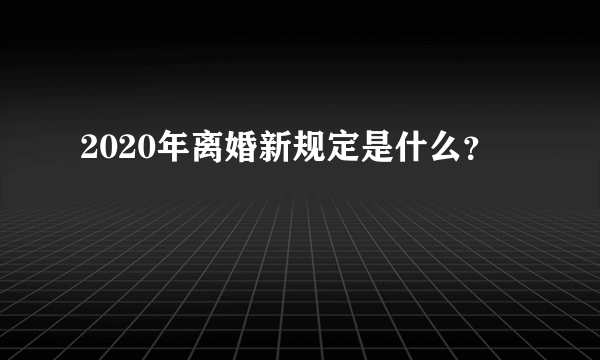 2020年离婚新规定是什么？