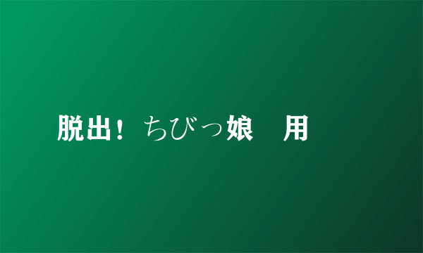 脱出！ちびっ娘専用車両