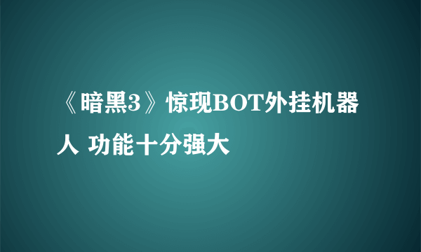 《暗黑3》惊现BOT外挂机器人 功能十分强大