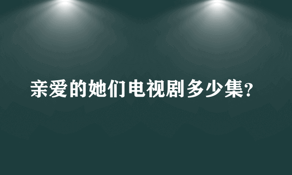 亲爱的她们电视剧多少集？