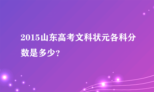 2015山东高考文科状元各科分数是多少？