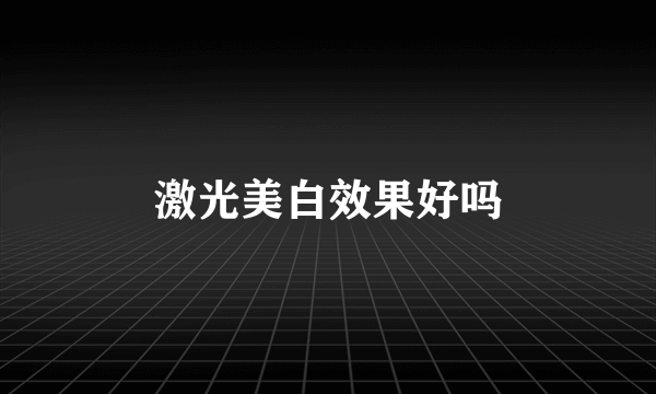 激光美白效果好吗