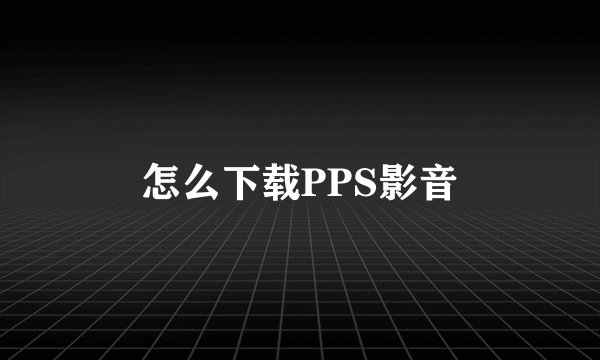 怎么下载PPS影音