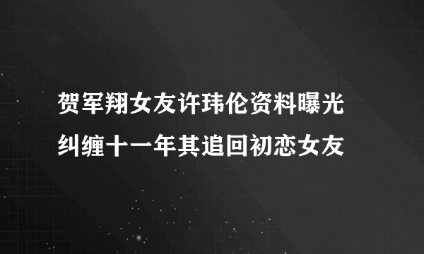 贺军翔女友许玮伦资料曝光 纠缠十一年其追回初恋女友