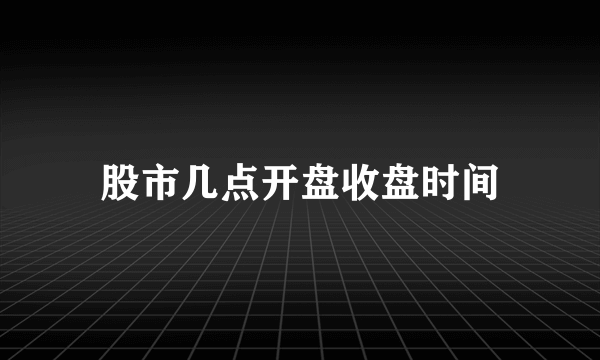 股市几点开盘收盘时间