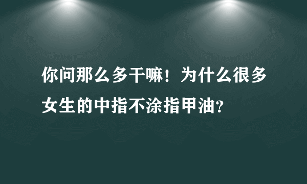 你问那么多干嘛！为什么很多女生的中指不涂指甲油？