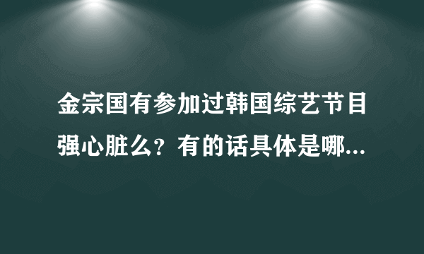 金宗国有参加过韩国综艺节目强心脏么？有的话具体是哪一期？谢谢喽！