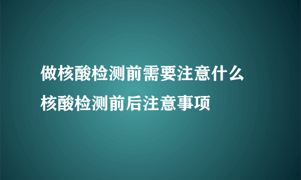 做核酸检测前需要注意什么 核酸检测前后注意事项