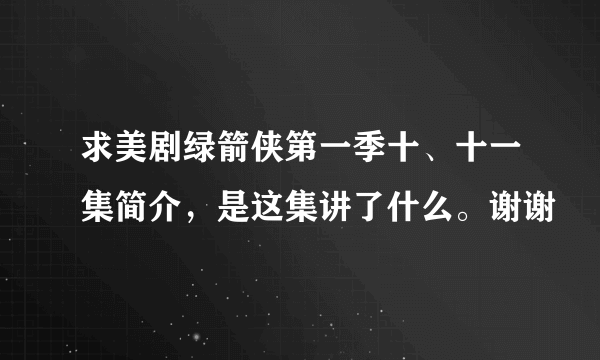 求美剧绿箭侠第一季十、十一集简介，是这集讲了什么。谢谢