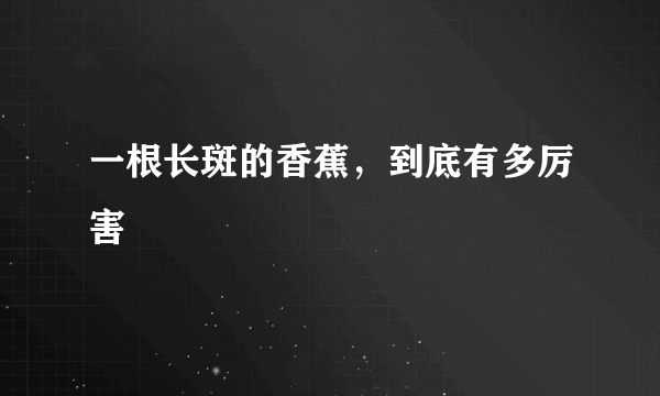 一根长斑的香蕉，到底有多厉害