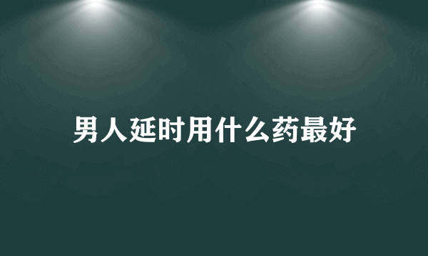 男人延时用什么药最好