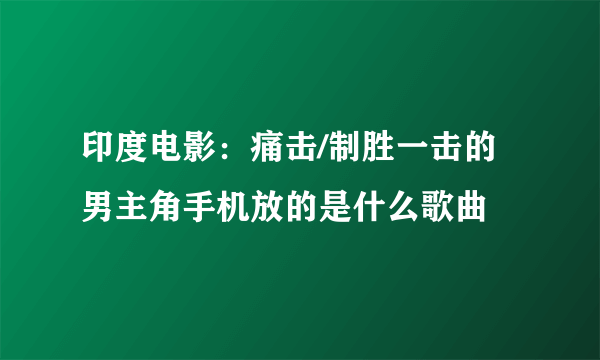 印度电影：痛击/制胜一击的男主角手机放的是什么歌曲