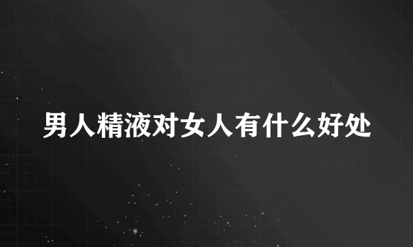 男人精液对女人有什么好处