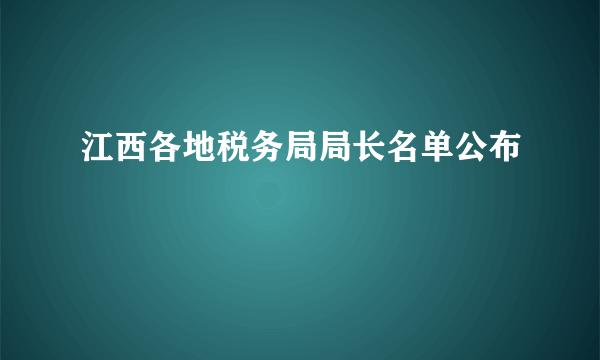 江西各地税务局局长名单公布