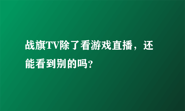 战旗TV除了看游戏直播，还能看到别的吗？