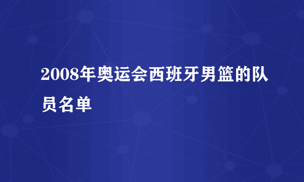 2008年奥运会西班牙男篮的队员名单