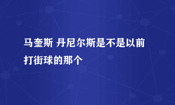 马奎斯 丹尼尔斯是不是以前打街球的那个