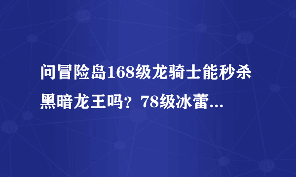 问冒险岛168级龙骑士能秒杀黑暗龙王吗？78级冰蕾能不能秒杀扎昆啊？