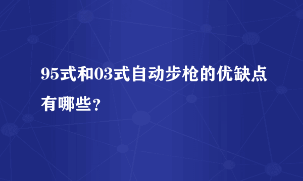 95式和03式自动步枪的优缺点有哪些？